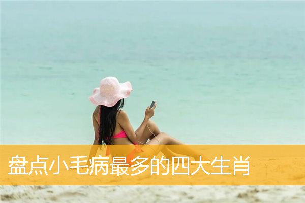 盘点小毛病最多的四大生肖