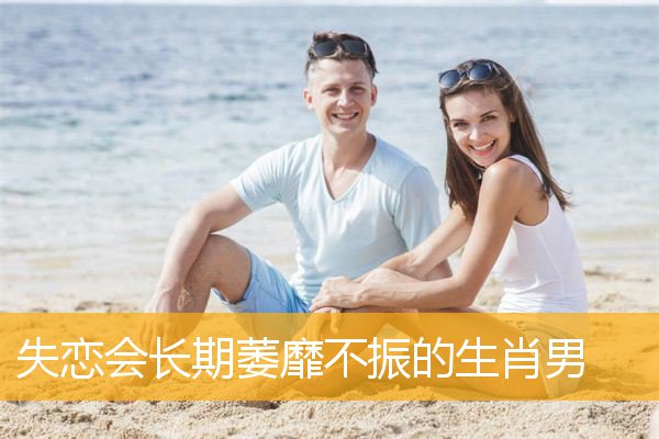失恋会长期萎靡不振的生肖男