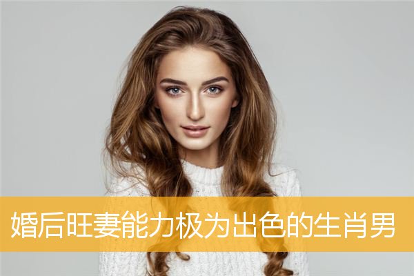 婚后旺妻能力极为出色的生肖男