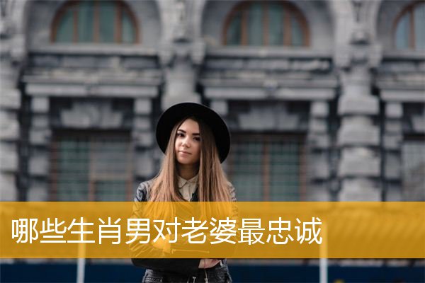 哪些生肖男对老婆最忠诚