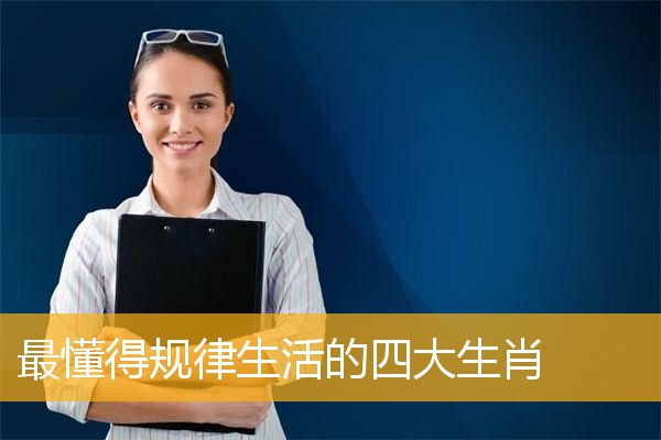 最懂得规律生活的四大生肖