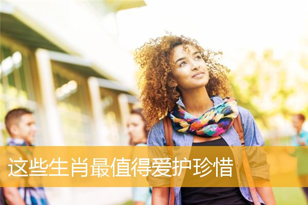 这些生肖最值得爱护珍惜