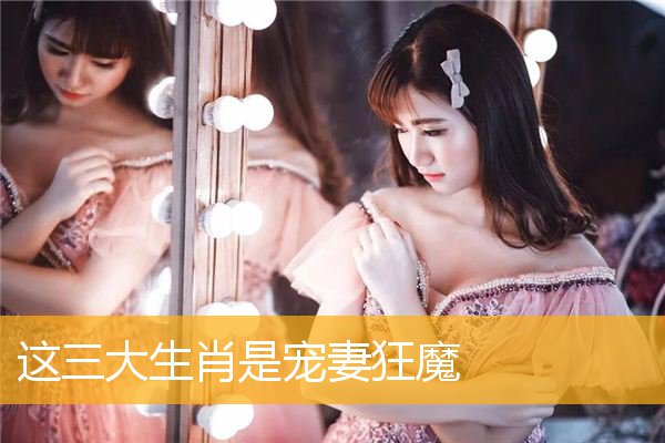 这三大生肖是宠妻狂魔