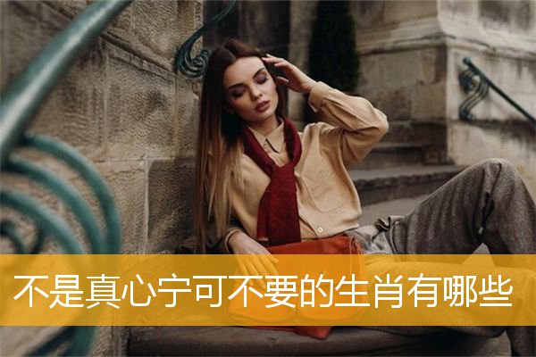 不是真心宁可不要的生肖有哪些