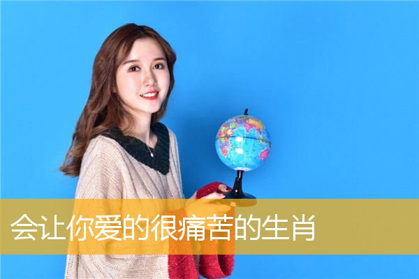 会让你爱的很痛苦的生肖