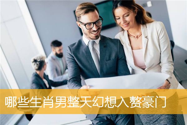 哪些生肖男整天幻想入赘豪门