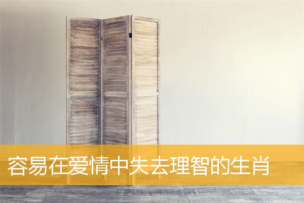 容易在爱情中失去理智的生肖