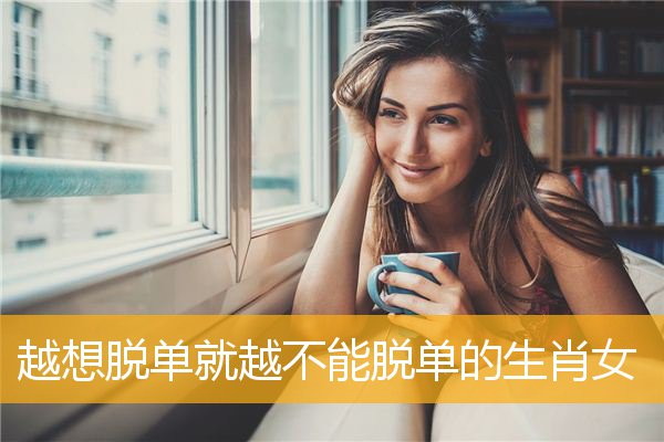 越想脱单就越不能脱单的生肖女