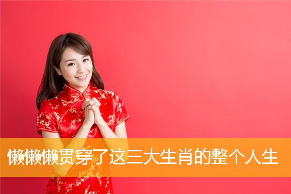 懒懒懒贯穿了这三大生肖的整个人生