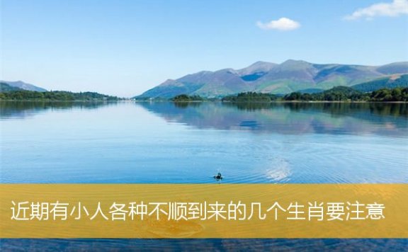 近期有小人各种不顺到来的几个生肖要注意