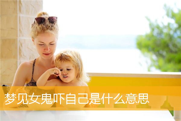 梦见女鬼吓自己是什么意思