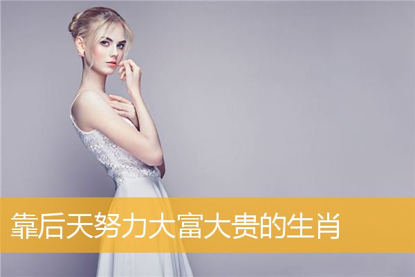 靠后天努力大富大贵的生肖