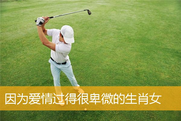 因为爱情过得很卑微的生肖女