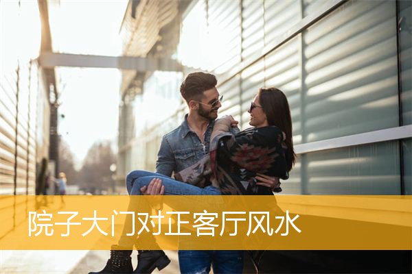 院子大门对正客厅风水