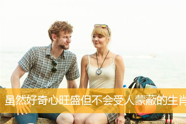 虽然好奇心旺盛但不会受人蒙蔽的生肖