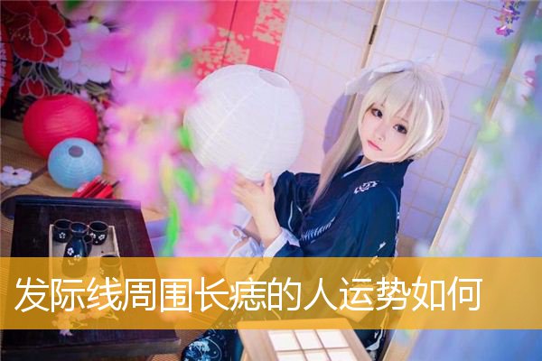 发际线周围长痣的人运势如何