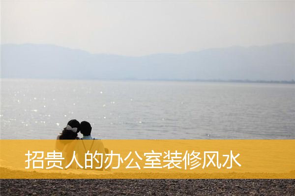 招贵人的办公室装修风水