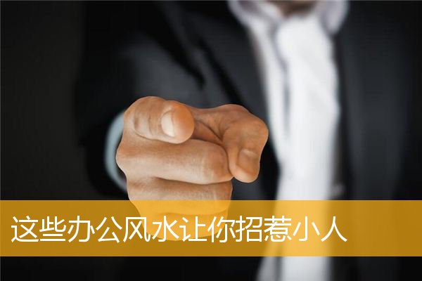 这些办公风水让你招惹小人