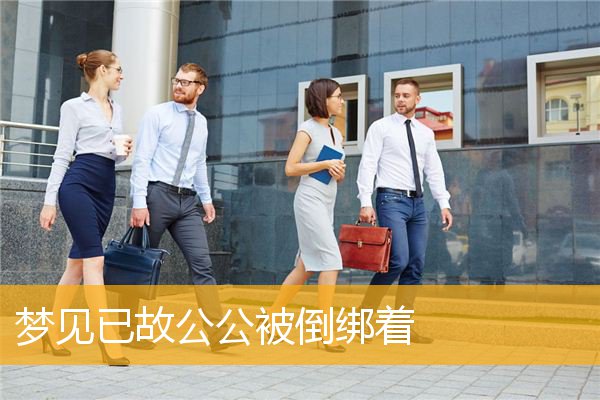 梦见已故公公被倒绑着