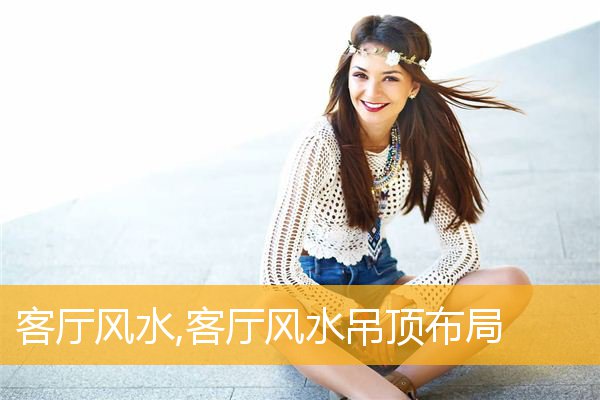 客厅风水,客厅风水吊顶布局