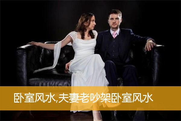 卧室风水,夫妻老吵架卧室风水