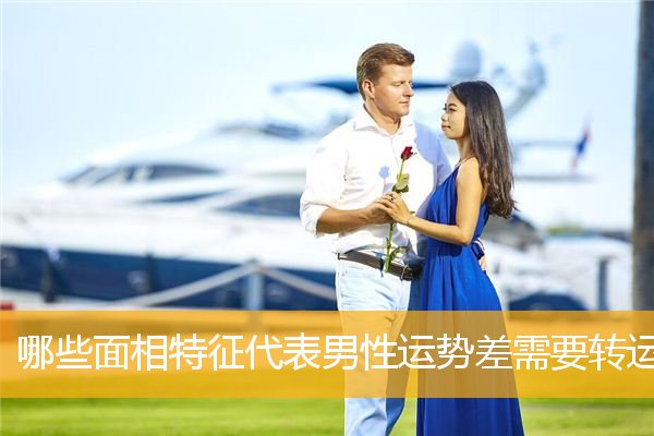 哪些面相特征代表男性运势差需要转运