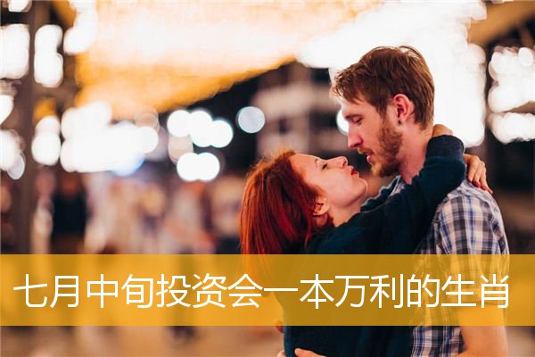 七月中旬投资会一本万利的生肖