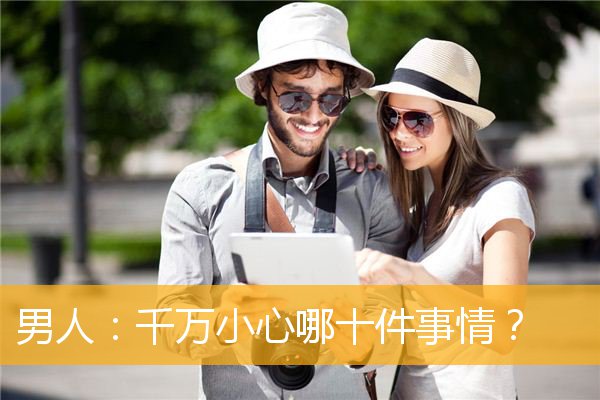 男人：千万小心哪十件事情？