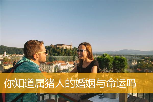 你知道属猪人的婚姻与命运吗