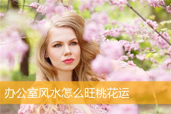 办公室风水怎么旺桃花运