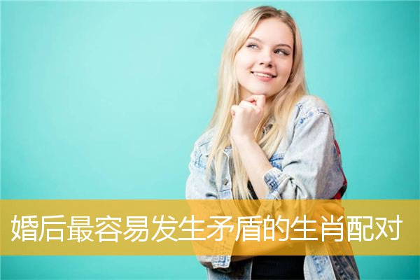 婚后最容易发生矛盾的生肖配对