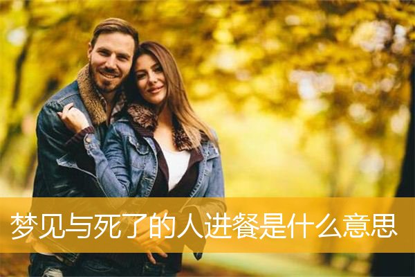 梦见与死了的人进餐是什么意思