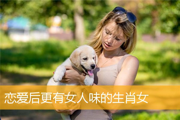 恋爱后更有女人味的生肖女