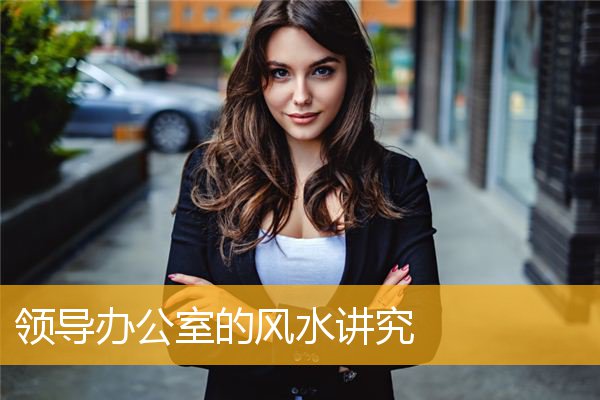 领导办公室的风水讲究