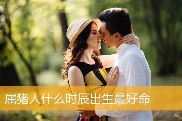 属猪人什么时辰出生最好命