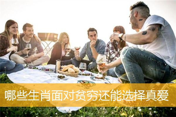 哪些生肖面对贫穷还能选择真爱