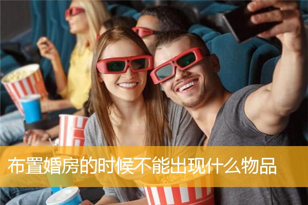 布置婚房的时候不能出现什么物品