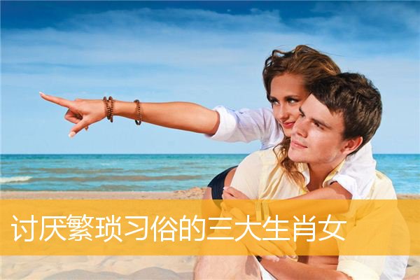 讨厌繁琐习俗的三大生肖女