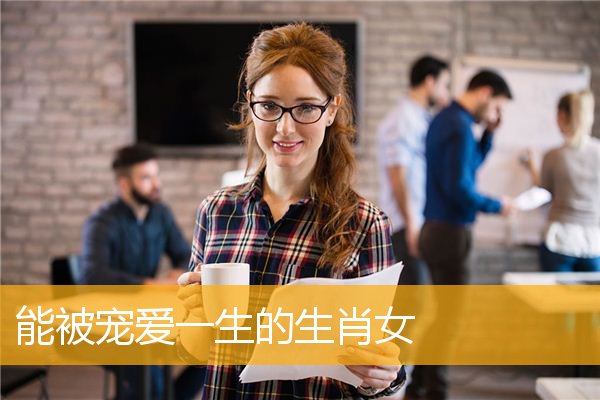 能被宠爱一生的生肖女