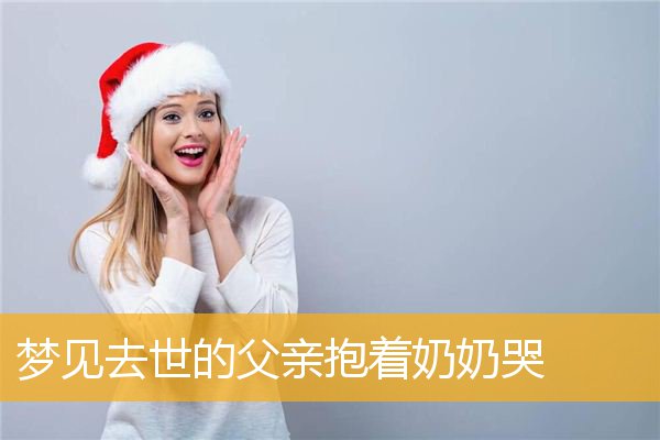 梦见去世的父亲抱着奶奶哭