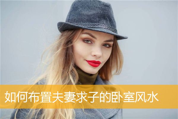 如何布置夫妻求子的卧室风水