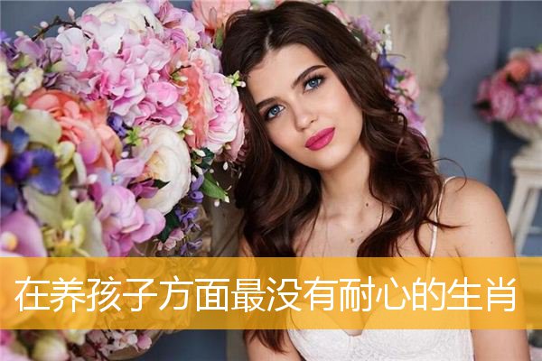 在养孩子方面最没有耐心的生肖