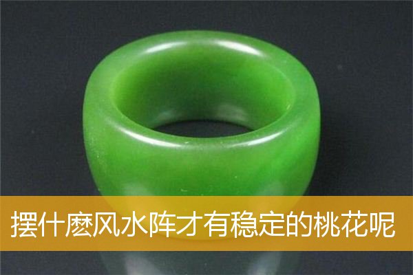 摆什麽风水阵才有稳定的桃花呢