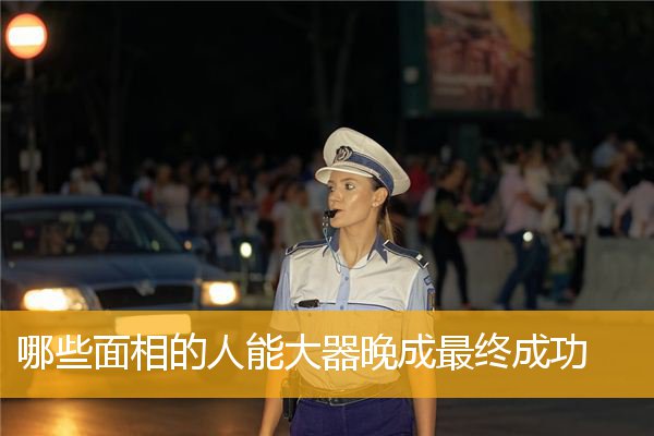 哪些面相的人能大器晚成最终成功