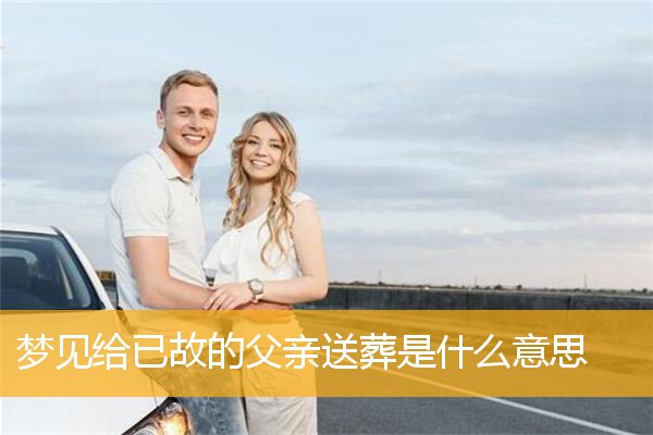 梦见给已故的父亲送葬是什么意思