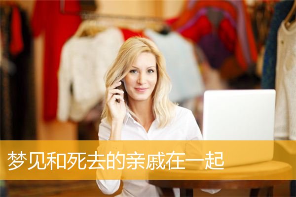 梦见和死去的亲戚在一起