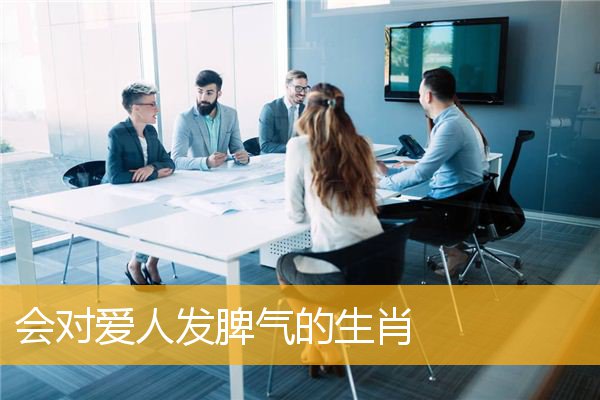 会对爱人发脾气的生肖