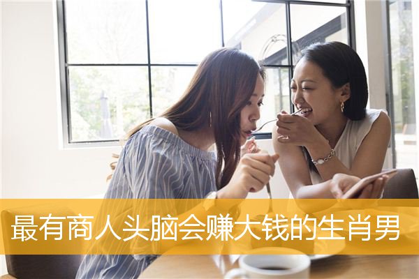 最有商人头脑会赚大钱的生肖男