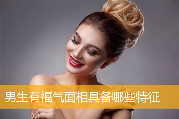 男生有福气面相具备哪些特征