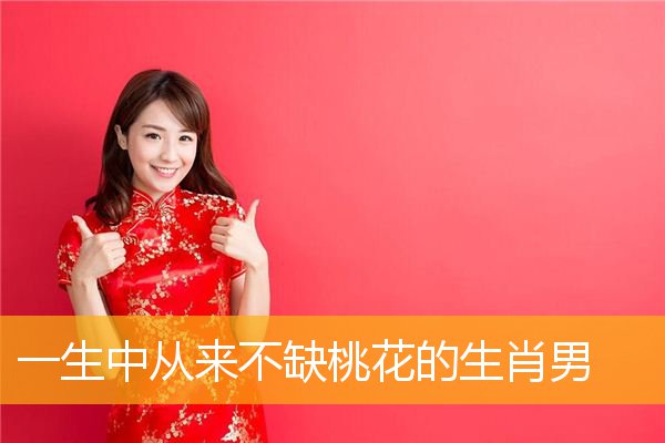 一生中从来不缺桃花的生肖男